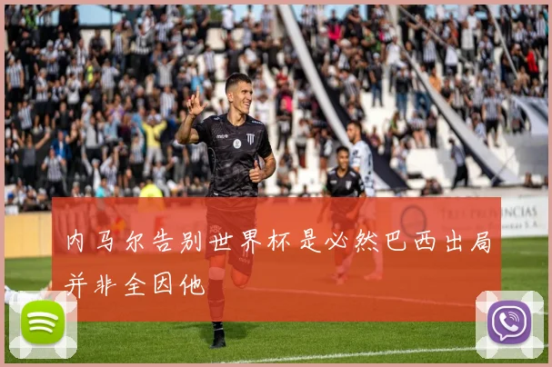 内马尔告别世界杯是必然巴西出局并非全因他