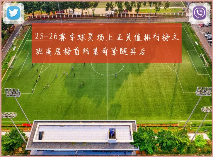 25-26赛季球员场上正负值排行榜文班高居榜首约基奇紧随其后