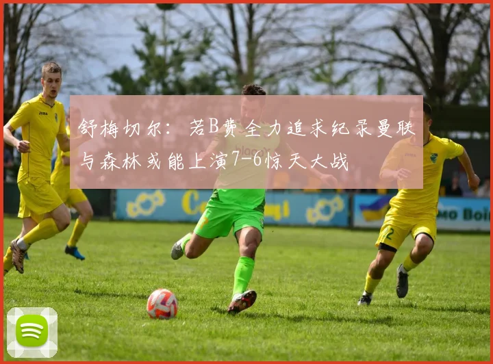 舒梅切尔：若B费全力追求纪录曼联与森林或能上演7-6惊天大战