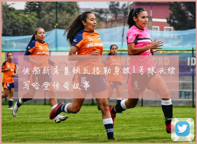 快船新秀基顿瓦格勒身披1号球衣续写哈登传奇故事