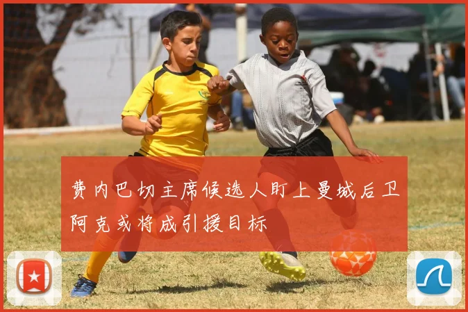 费内巴切主席候选人盯上曼城后卫阿克或将成引援目标